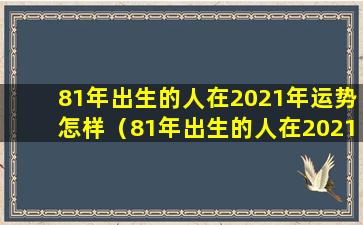 81年出生的人在2021年运势怎样（81年出生的人在2021年运势怎 🐧 样呢）